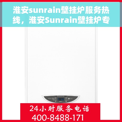 淮安sunrain壁挂炉服务热线，淮安Sunrain壁挂炉专业维修服务热线