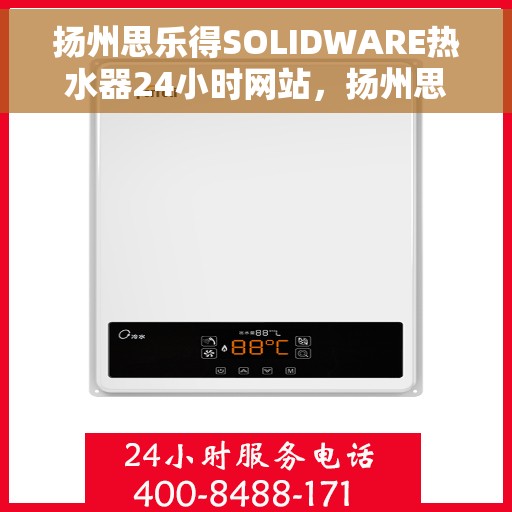 扬州思乐得SOLIDWARE热水器24小时网站，扬州思乐得SOLIDWARE热水器全天候在线服务网站