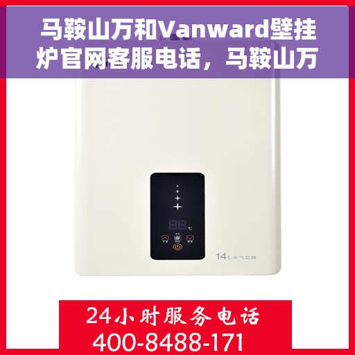 马鞍山万和Vanward壁挂炉官网客服电话，马鞍山万和Vanward壁挂炉官方客服热线及售后支持服务