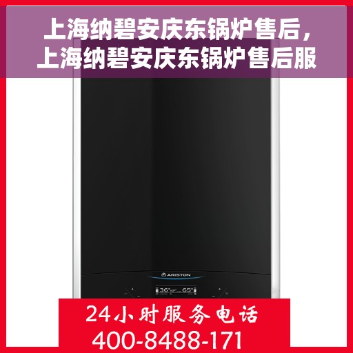 上海纳碧安庆东锅炉售后，上海纳碧安庆东锅炉售后服务详解