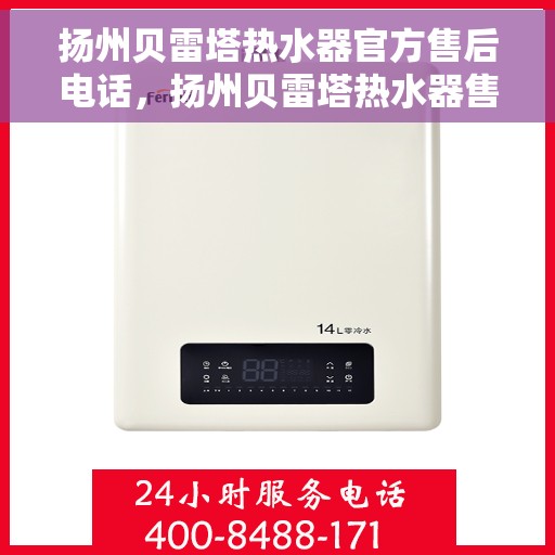 扬州贝雷塔热水器官方售后电话，扬州贝雷塔热水器售后官方联系电话