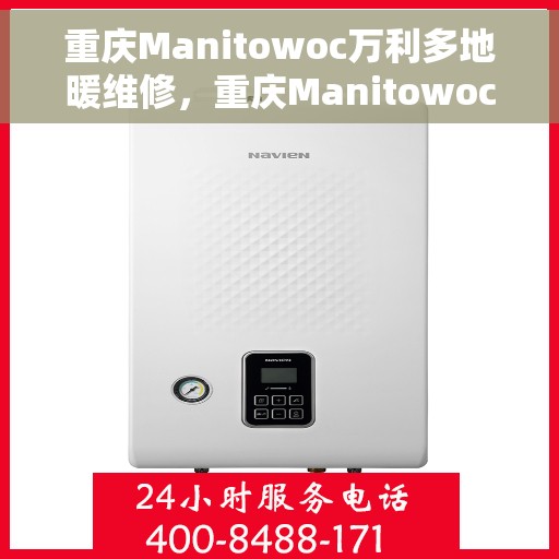 重庆Manitowoc万利多地暖维修，重庆Manitowoc万利多地暖专业维修服务