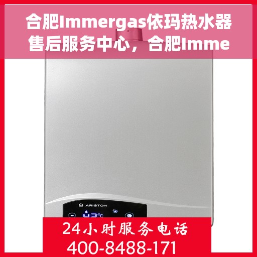 合肥Immergas依玛热水器售后服务中心，合肥Immergas依玛热水器售后服务中心，专业维修与贴心服务