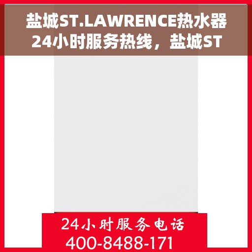 盐城ST.LAWRENCE热水器24小时服务热线，盐城ST.LAWRENCE热水器全天候服务热线，专业维修安装解答