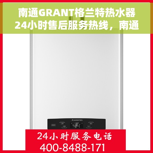 南通GRANT格兰特热水器24小时售后服务热线，南通GRANT格兰特热水器全天候售后服务热线，贴心关怀温暖您的生活