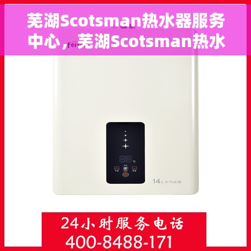芜湖Scotsman热水器服务中心，芜湖Scotsman热水器专业服务中心