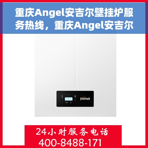 重庆Angel安吉尔壁挂炉服务热线，重庆Angel安吉尔壁挂炉服务热线，专业维修与售后支持团队为您护航！