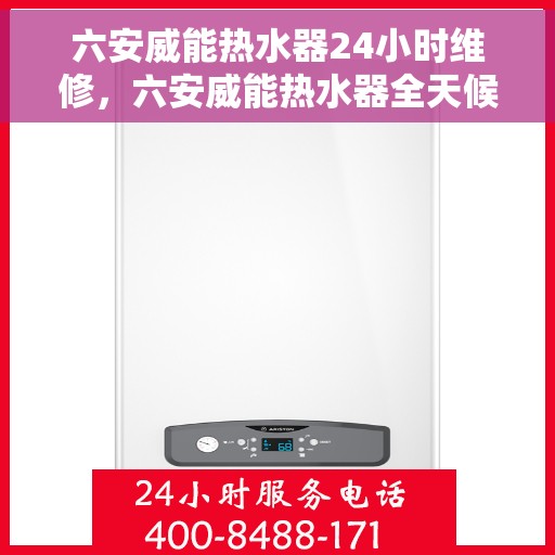 六安威能热水器24小时维修，六安威能热水器全天候专业维修服务