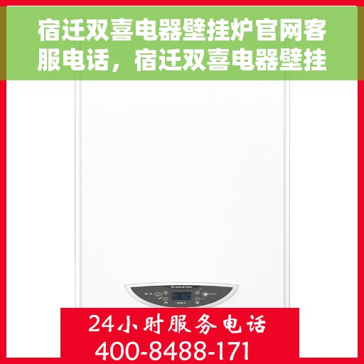 宿迁双喜电器壁挂炉官网客服电话，宿迁双喜电器壁挂炉官方客服热线及售后支持服务