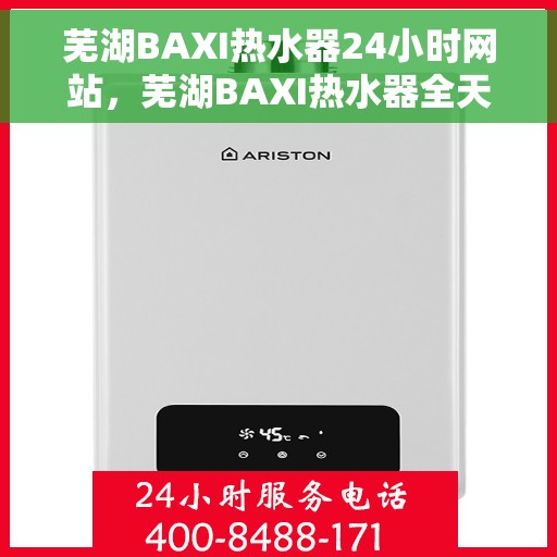 芜湖BAXI热水器24小时网站，芜湖BAXI热水器全天候在线服务网站