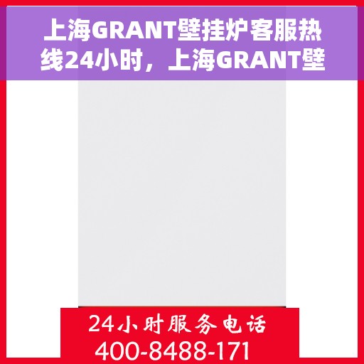 上海GRANT壁挂炉客服热线24小时，上海GRANT壁挂炉全天候客服热线，专业解答，温暖您的生活