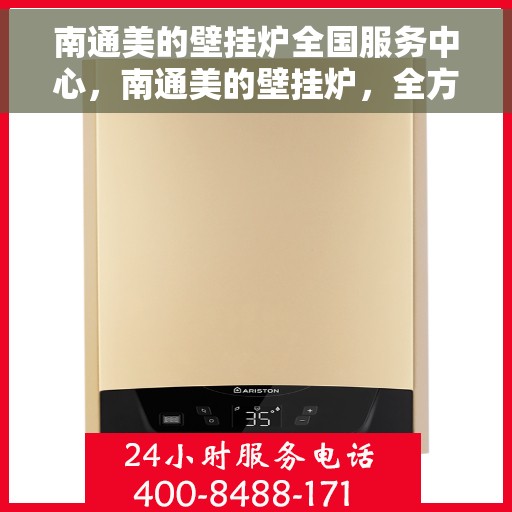 南通美的壁挂炉全国服务中心，南通美的壁挂炉，全方位服务中心，专业保障您的温暖生活