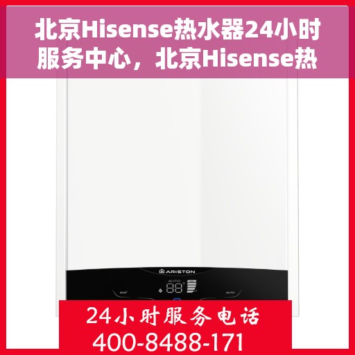 北京Hisense热水器24小时服务中心，北京Hisense热水器全天候服务中心，专业维修与贴心服务