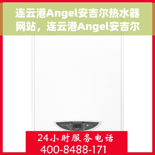 连云港Angel安吉尔热水器网站，连云港Angel安吉尔热水器官网，专业品质，温暖您的家