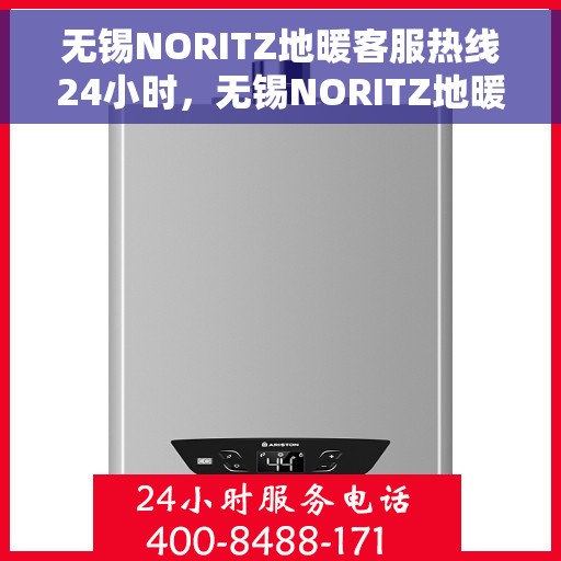 无锡NORITZ地暖客服热线24小时，无锡NORITZ地暖全天候客服热线，温暖无忧服务保障
