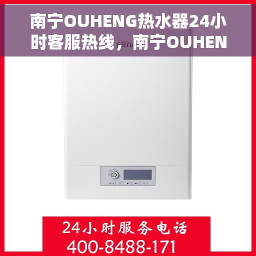 南宁OUHENG热水器24小时客服热线，南宁OUHENG热水器全天候客服热线，专业解答，温暖服务不打烊