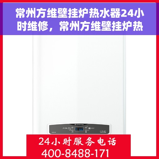 常州方维壁挂炉热水器24小时维修，常州方维壁挂炉热水器全天候专业维修服务