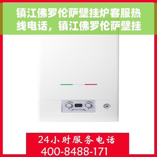 镇江佛罗伦萨壁挂炉客服热线电话,镇江佛罗伦萨壁挂炉客服热线全解析 镇江佛罗伦萨壁挂炉客服热线电话,镇江佛罗伦萨壁挂炉客服热线全解析