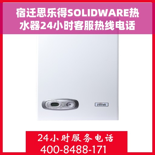 宿迁思乐得SOLIDWARE热水器24小时客服热线电话，宿迁思乐得SOLIDWARE热水器全天候客服热线电话支持