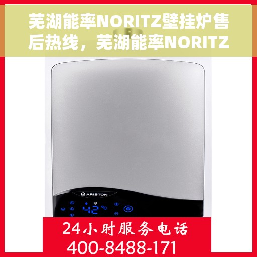 芜湖能率NORITZ壁挂炉售后热线，芜湖能率NORITZ壁挂炉售后服务热线及维修指南