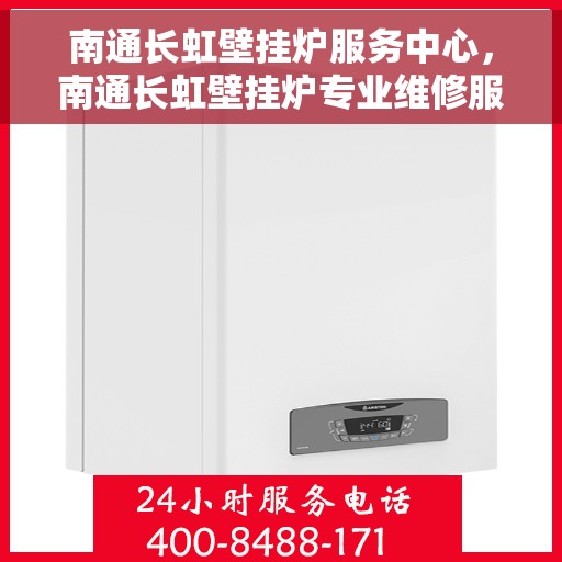 南通长虹壁挂炉服务中心，南通长虹壁挂炉专业维修服务中心