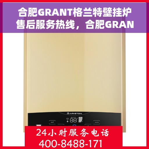 合肥GRANT格兰特壁挂炉售后服务热线，合肥GRANT格兰特壁挂炉售后服务热线，专业团队为您提供全方位服务保障！