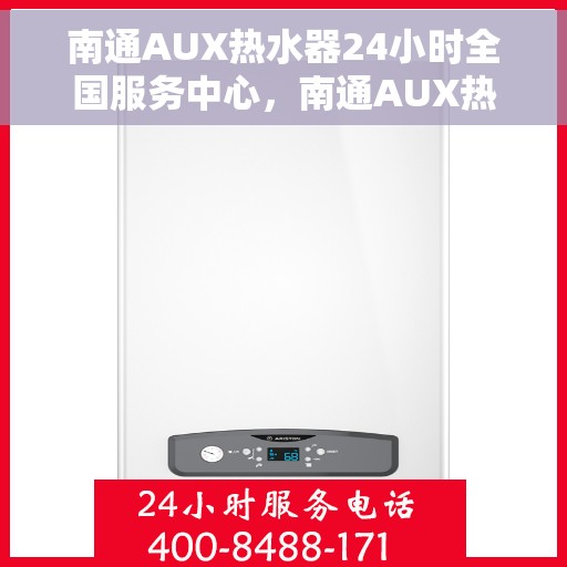 南通AUX热水器24小时全国服务中心，南通AUX热水器全天候全国服务热线，无忧维修保障！