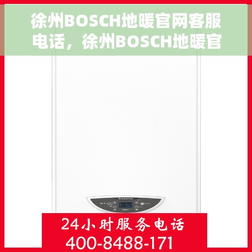 徐州BOSCH地暖官网客服电话，徐州BOSCH地暖官方客服热线及咨询电话号码