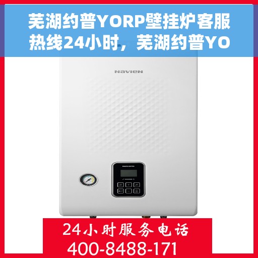 芜湖约普YORP壁挂炉客服热线24小时，芜湖约普YORP壁挂炉全天候客服热线支持