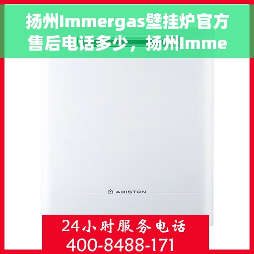 扬州Immergas壁挂炉官方售后电话多少，扬州Immergas壁挂炉售后电话及维修服务指南