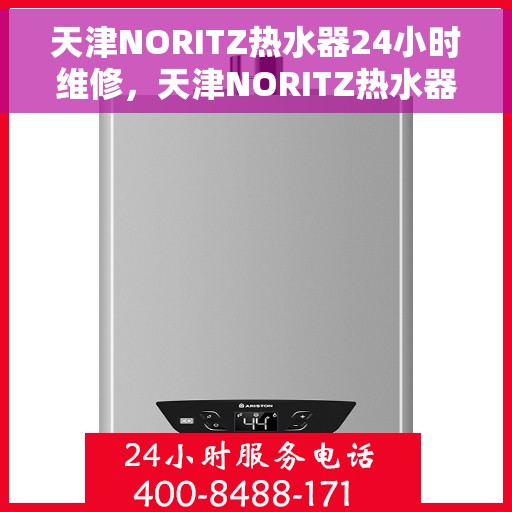 天津NORITZ热水器24小时维修，天津NORITZ热水器全天候专业维修服务