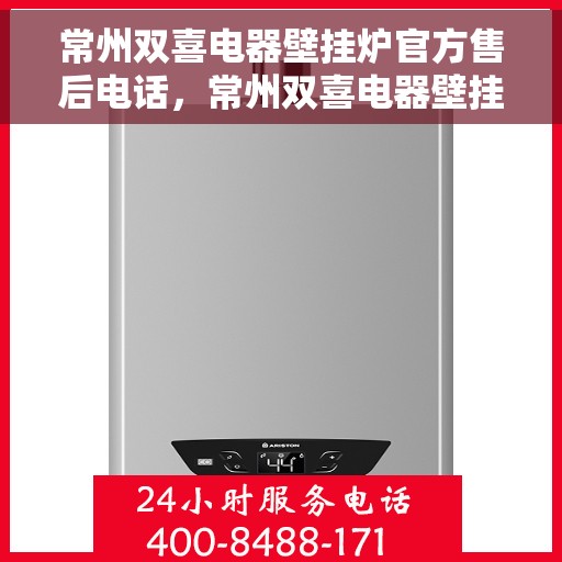 常州双喜电器壁挂炉官方售后电话，常州双喜电器壁挂炉售后服务官方联系电话