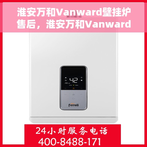 淮安万和Vanward壁挂炉售后，淮安万和Vanward壁挂炉售后服务解析