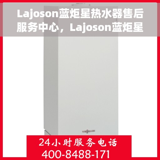 Lajoson蓝炬星热水器售后服务中心，Lajoson蓝炬星热水器售后服务中心，专业维修与贴心服务