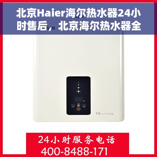 北京Haier海尔热水器24小时售后，北京海尔热水器全天候售后服务保障与支持