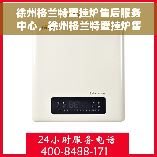 徐州格兰特壁挂炉售后服务中心，徐州格兰特壁挂炉售后服务中心，专业维修与贴心服务