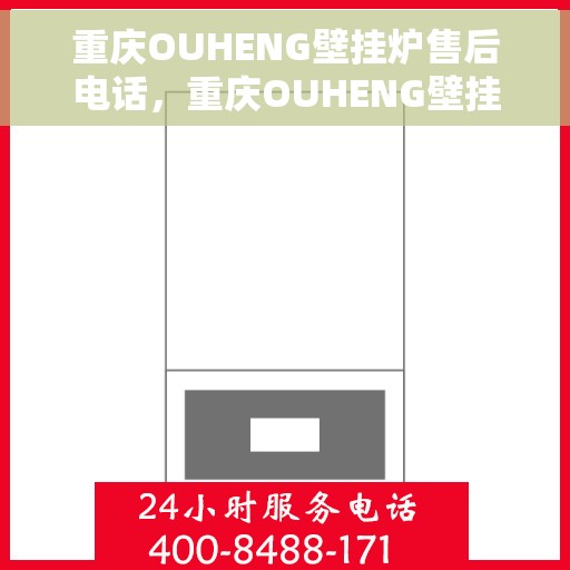 重庆OUHENG壁挂炉售后电话，重庆OUHENG壁挂炉售后服务热线及电话全攻略