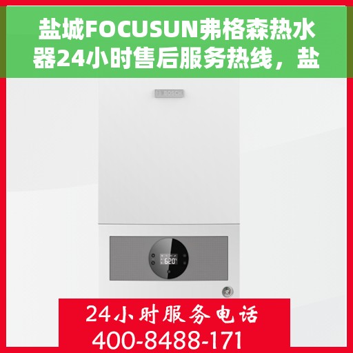 盐城FOCUSUN弗格森热水器24小时售后服务热线，盐城FOCUSUN弗格森热水器全天候售后服务热线解析