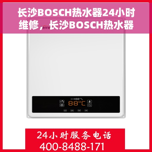 长沙BOSCH热水器24小时维修，长沙BOSCH热水器全天候专业维修服务