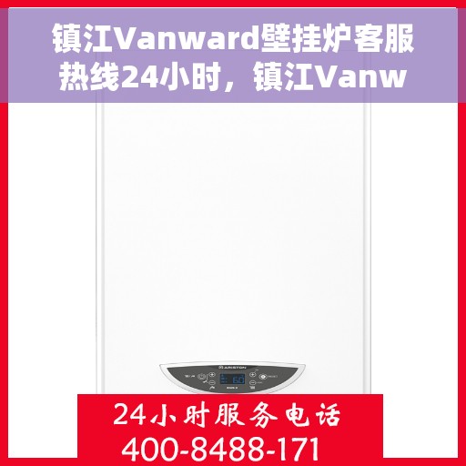 镇江Vanward壁挂炉客服热线24小时，镇江Vanward壁挂炉全天候客服热线支持