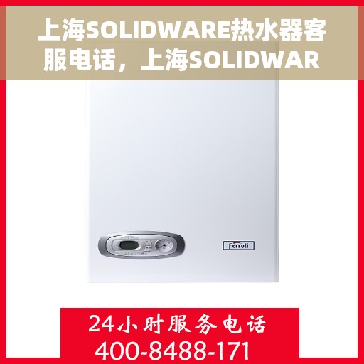 上海SOLIDWARE热水器客服电话，上海SOLIDWARE热水器客服热线及售后服务指南