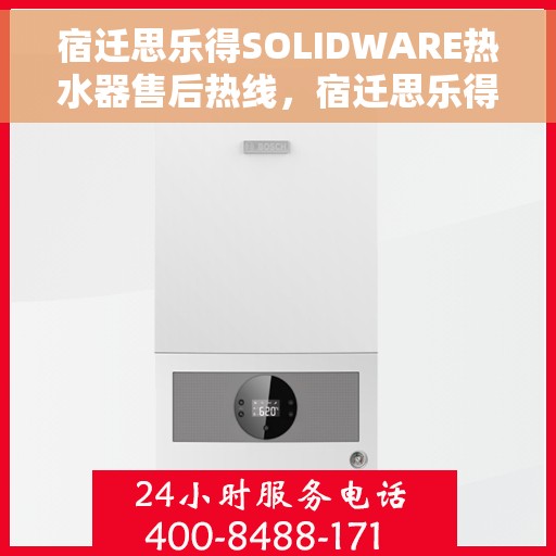 宿迁思乐得SOLIDWARE热水器售后热线，宿迁思乐得SOLIDWARE热水器售后服务热线及维修指南