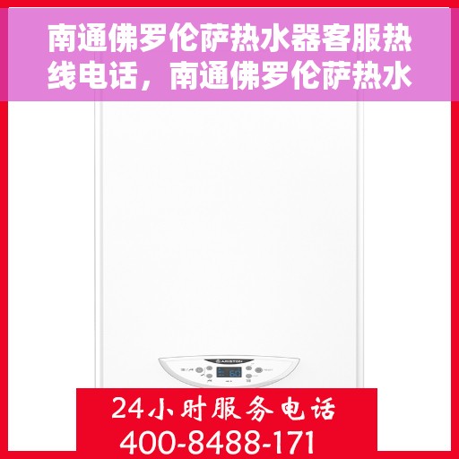 南通佛罗伦萨热水器客服热线电话，南通佛罗伦萨热水器客服热线全攻略，专业解答，贴心服务！