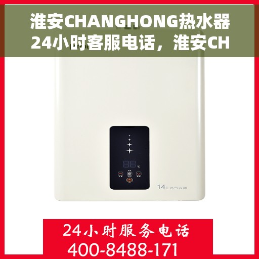淮安CHANGHONG热水器24小时客服电话，淮安CHANGHONG热水器全天候客服热线