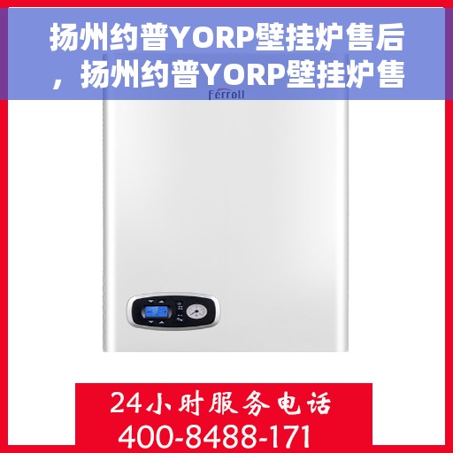 扬州约普YORP壁挂炉售后，扬州约普YORP壁挂炉售后服务解析