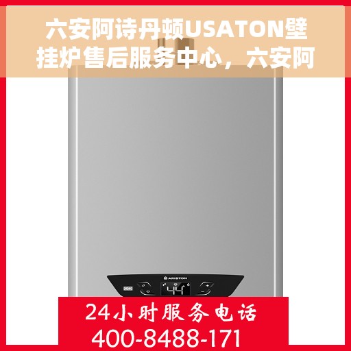 六安阿诗丹顿USATON壁挂炉售后服务中心，六安阿诗丹顿USATON壁挂炉售后服务中心，专业维修与贴心服务