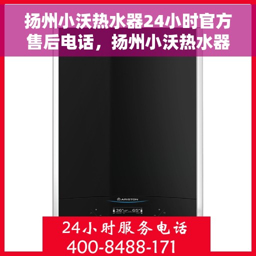 扬州小沃热水器24小时官方售后电话，扬州小沃热水器全天候官方售后热线电话