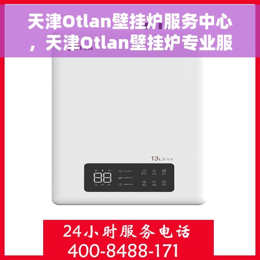 天津Otlan壁挂炉服务中心，天津Otlan壁挂炉专业服务中心，高效维修与优质服务并重
