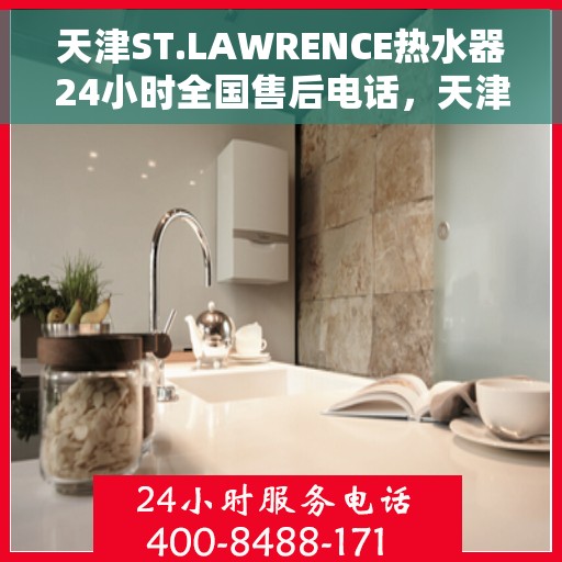 天津ST.LAWRENCE热水器24小时全国售后电话，天津ST.LAWRENCE热水器全天候全国售后热线服务电话