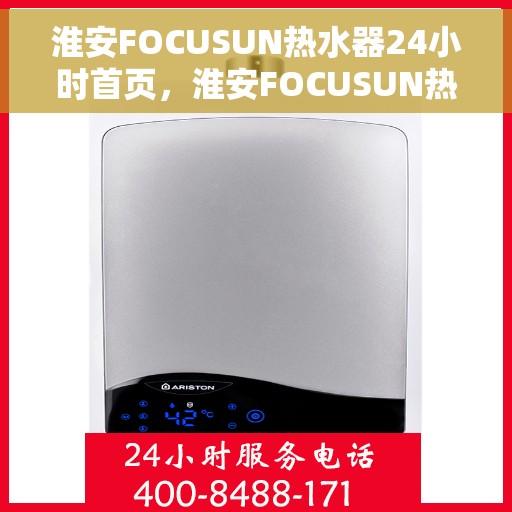 淮安FOCUSUN热水器24小时首页，淮安FOCUSUN热水器全天候服务，首页全面解析